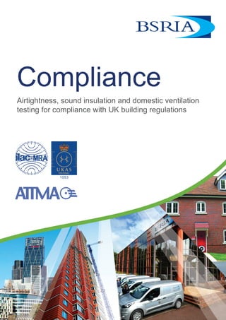 Compliance
Airtightness, sound insulation and domestic ventilation
testing for compliance with UK building regulations
 