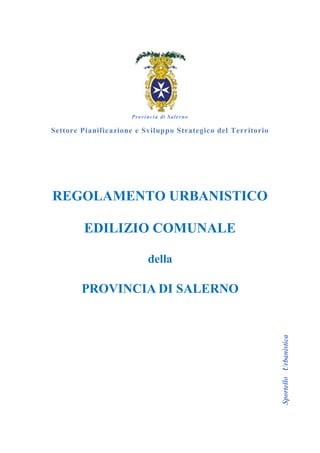 Provincia di Salerno
Settore Pianificazione e Sviluppo Strategico del Territorio
REGOLAMENTO URBANISTICO
EDILIZIO COMUNALE
della
PROVINCIA DI SALERNO SportelloUrbanistica
 