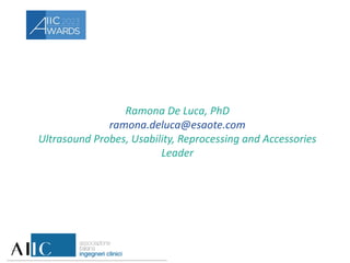 Ramona De Luca, PhD
ramona.deluca@esaote.com
Ultrasound Probes, Usability, Reprocessing and Accessories
Leader
 