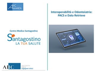 Centro Medico Santagostino
Interoperabilità e Odontoiatria:
PACS e Data Retrieve
 