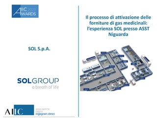 SOL S.p.A.
Il processo di attivazione delle
forniture di gas medicinali:
l’esperienza SOL presso ASST
Niguarda
 