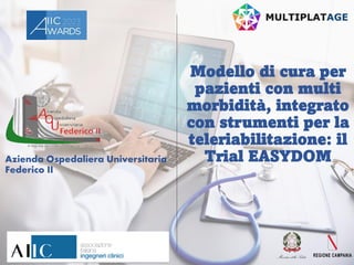 Azienda Ospedaliera Universitaria
Federico II
Modello di cura per
pazienti con multi
morbidità, integrato
con strumenti per la
teleriabilitazione: il
Trial EASYDOM
 