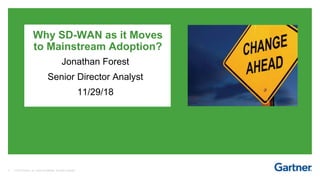 0 © 2016 Gartner, Inc. and/or its affiliates. All rights reserved.
Why SD-WAN as it Moves
to Mainstream Adoption?
Jonathan Forest
Senior Director Analyst
11/29/18
 