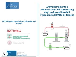 IRCCS Azienda Ospedaliero-Universitaria di
Bologna
Ammodernamento e
ottimizzazione del reprocessing
degli endoscopi flessibili:
l’esperienza dell’AOU di Bologna
 