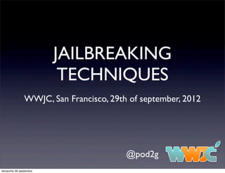 JAILBREAKING
                         TECHNIQUES
               WWJC, San Francisco, 29th of september, 2012




                                        @pod2g
dimanche 30 septembre
 