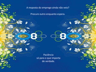 A resposta do emprego ainda não veio? Procure outro enquanto espera.Paciência só para o que importa de verdade.