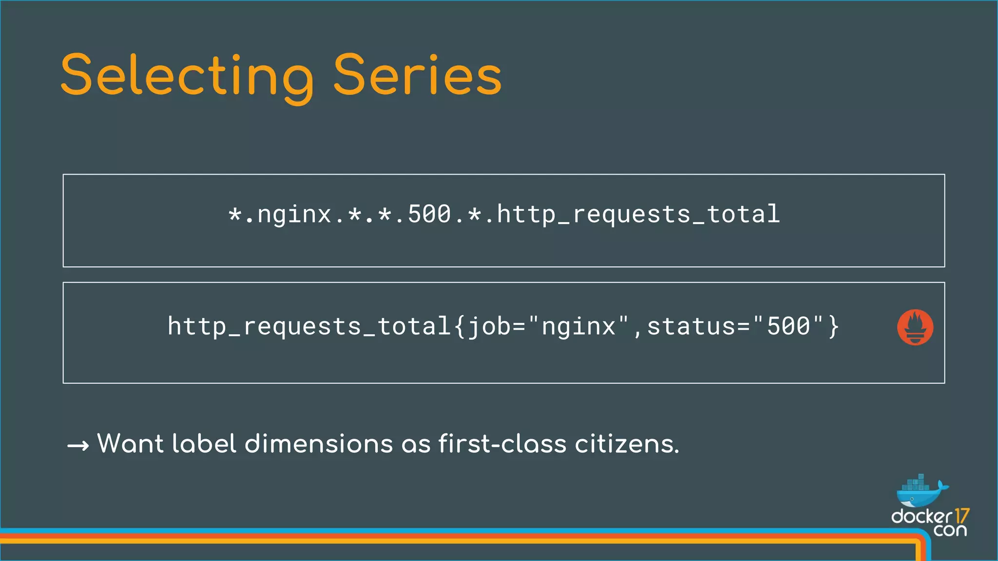 Selecting Series
*.nginx.*.*.500.*.http_requests_total
http_requests_total{job="nginx",status="500"}
→ Want label dimensions as first-class citizens.
 