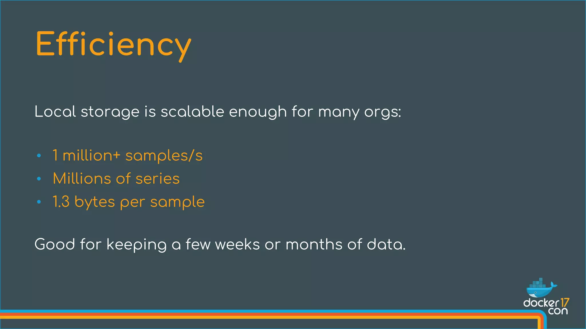 Local storage is scalable enough for many orgs:
• 1 million+ samples/s
• Millions of series
• 1.3 bytes per sample
Good for keeping a few weeks or months of data.
Efficiency
 