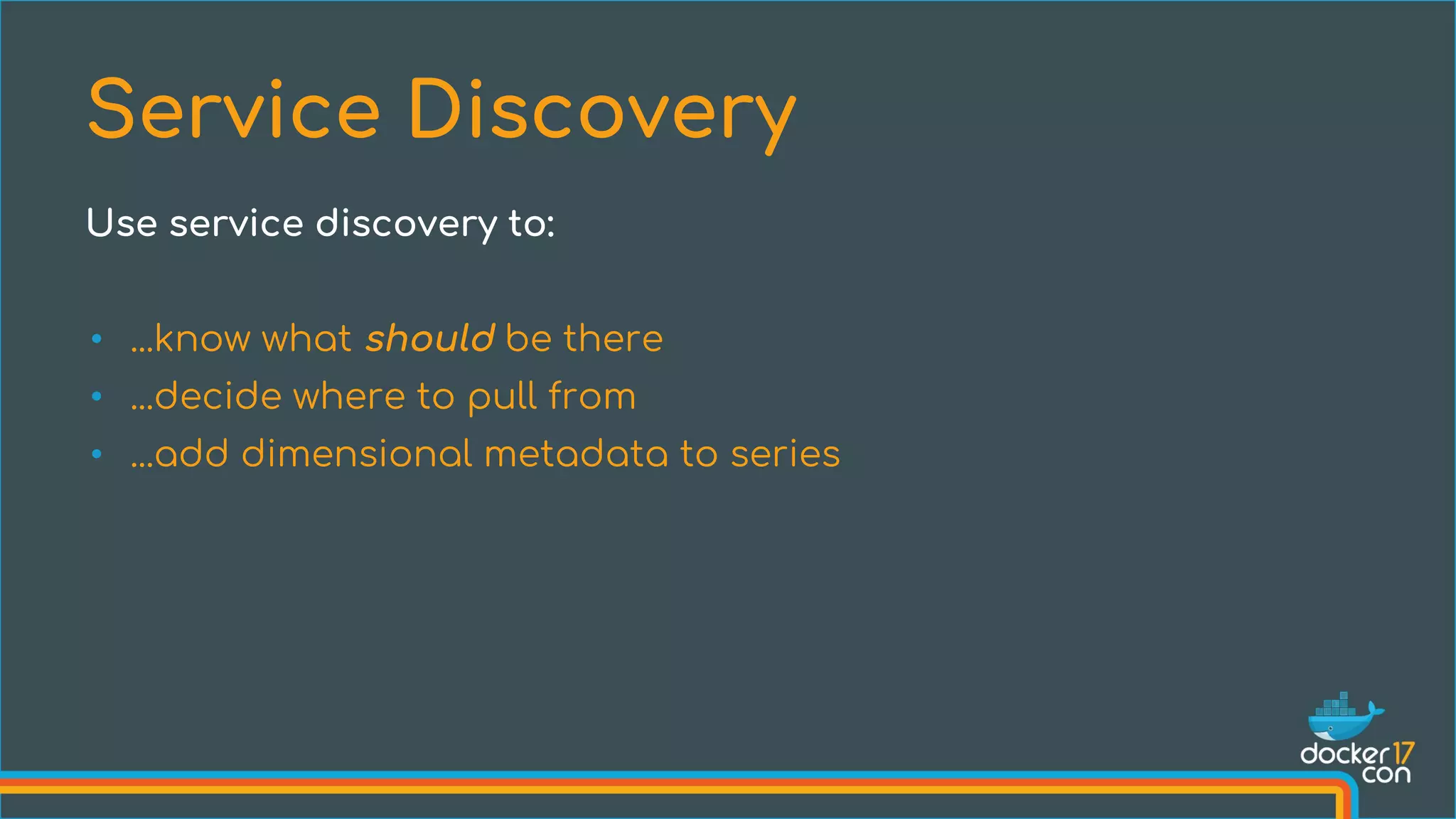 • ...know what should be there
• ...decide where to pull from
• ...add dimensional metadata to series
Service Discovery
Use service discovery to:
 