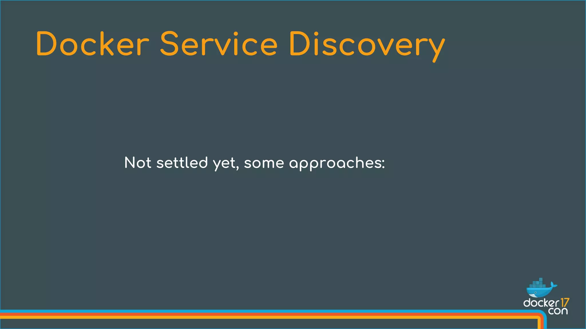 Docker Service Discovery
Not settled yet, some approaches:
 