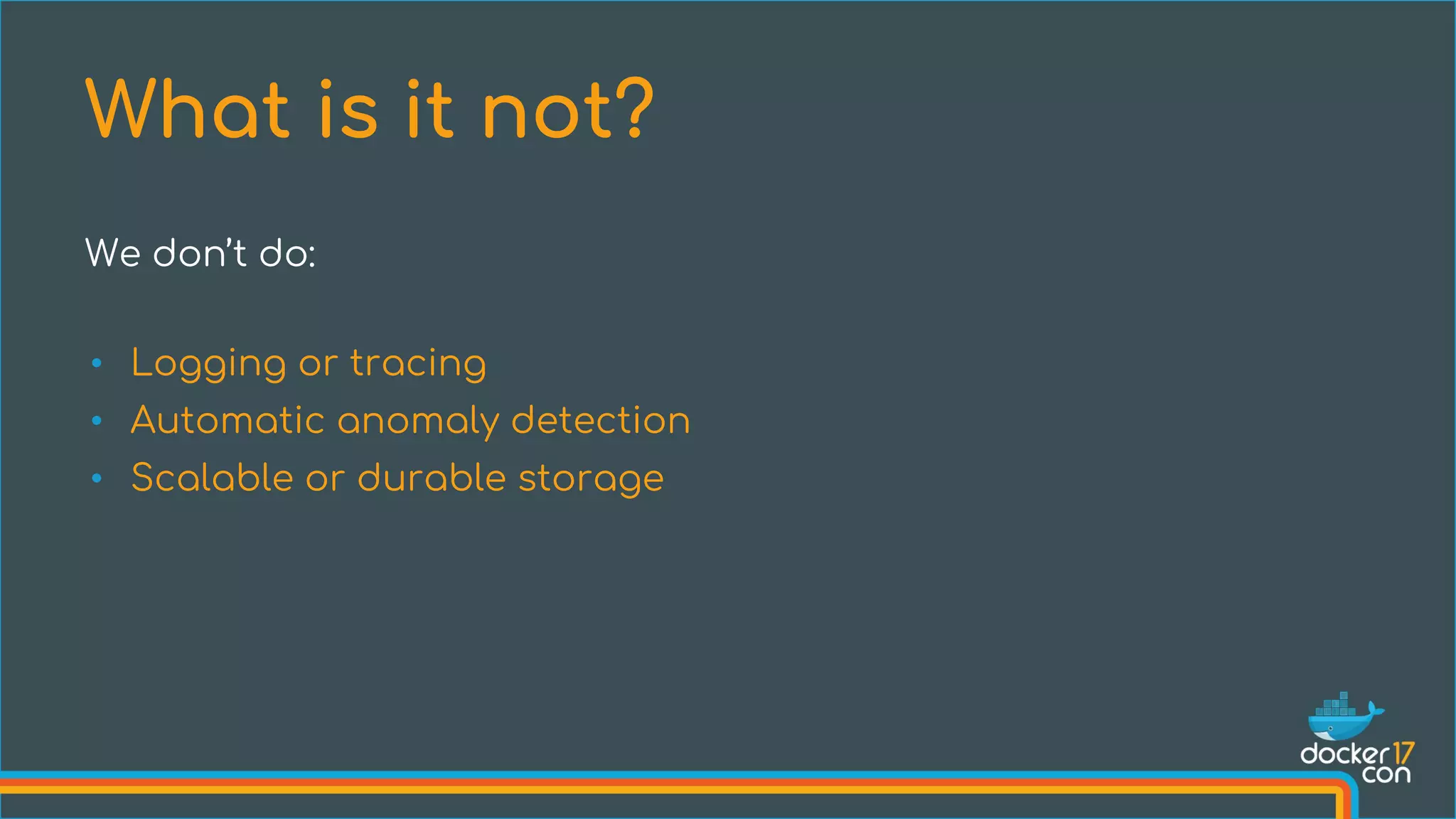 We don’t do:
• Logging or tracing
• Automatic anomaly detection
• Scalable or durable storage
What is it not?
 