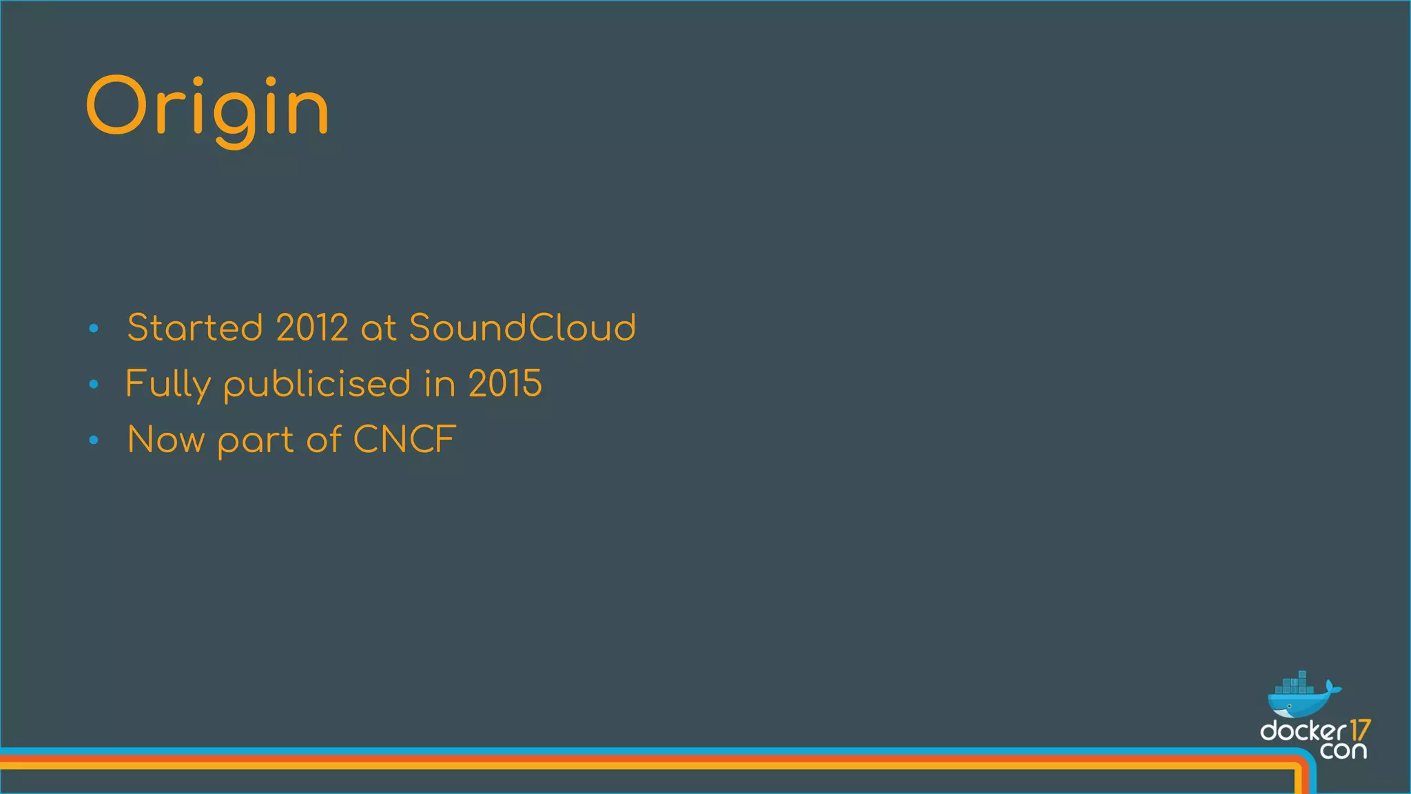 • Started 2012 at SoundCloud
• Fully publicised in 2015
• Now part of CNCF
Origin
 