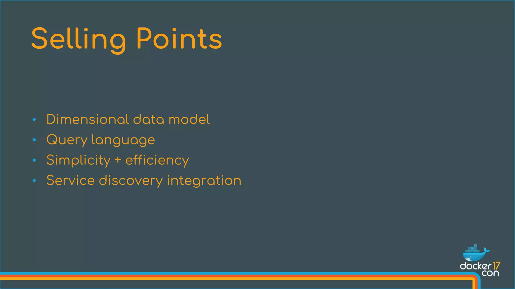 • Dimensional data model
• Query language
• Simplicity + efficiency
• Service discovery integration
Selling Points
 