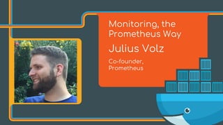 Monitoring, the
Prometheus Way
Julius Volz
Co-founder,
Prometheus
 
