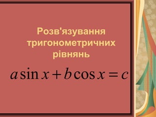 Розв'язування
тригонометричних
рівнянь

a sin x + b cos x = c

 