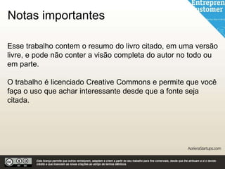 Notas importantes
Esse trabalho contem o resumo do livro citado, em uma versão
livre, e pode não conter a visão completa do autor no todo ou
em parte.
O trabalho é licenciado Creative Commons e permite que você
faça o uso que achar interessante desde que a fonte seja
citada.
 