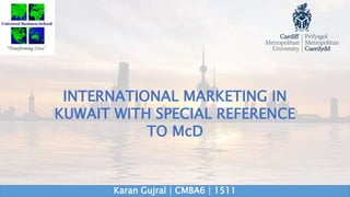 INTERNATIONAL MARKETING IN
KUWAIT WITH SPECIAL REFERENCE
TO McD
Karan Gujral | CMBA6 | 1511
 
