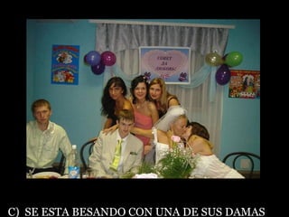 C)  SE ESTA BESANDO CON UNA DE SUS DAMAS 