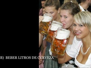 B)  BEBER LITROS DE CERVEZA 