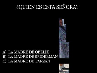 ¿QUIEN ES ESTA SEÑORA? A)  LA MADRE DE OBELIX B)  LA MADRE DE SPIDERMAN C)  LA MADRE DE TARZAN 