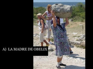 A)  LA MADRE DE OBELIX 