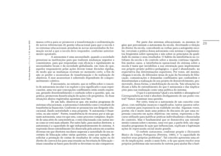 Em Aberto, Brasília, v. 17, n. 72, p. 11-33, fev./jun. 2000.




                                                               massa crítica para se promover a transformação e sedimentação                         Por parte dos sistemas educacionais, os mesmos ór-
                                                               de novos referenciais de gestão educacional para que a escola e          gãos que preconizam a autonomia da escola, decretando a eleição          20
                                                               os sistemas educacionais atendam às novas necessidades de for-           do diretor da escola, concedendo as verbas para a autogestão esco-
                                                               mação social a que a escola deve responder, conforme anterior-           lar, cerceiam a prática dessa autonomia com normas e regulamen-
                                                               mente apontado.                                                          tos freqüentes sobre operações e não sobre os princípios da quali-
                                                                             A autonomia é uma necessidade, quando a sociedade          dade do ensino e seus resultados. O hábito da interferência no co-
                                                               pressiona as instituições para que realizem mudanças urgentes e          tidiano da escola e do controle sobre a mesma continua vigendo.
                                                               consistentes, para que respondam com eficácia e rapidamente às           Em muitos casos, a interferência operacional do sistema sobre a
                                                               necessidades locais e da sociedade globalizada, em vista do que,         escola é tanta que inviabiliza a sua orientação para implementar
                                                               aqueles responsáveis pelas ações devem tomar decisões rápidas,           seu próprio projeto político-pedagógico, o qual é abandonado, na
                                                               de modo que as mudanças ocorram no momento certo, a fim de               expectativa das determinações superiores. Por vezes, até mesmo,
                                                               não se perder o momentum de transformação e da realização de             chegam à escola, de diferentes áreas de ação da Secretaria de Edu-
                                                               objetivos. E esse momentum é sobretudo dependente de compro-             cação, comunicações e demandas conflitantes que confundem e
                                                               metimento coletivo.                                                      desestimulam a realização de seu projeto de desenvolvimento, pro-
                                                                             É necessário, no entanto, que se reflita sobre o concei-   movendo, dessa forma, a imobilização da escola. Tais situações in-
                                                               to de autonomia escolar e se explore o seu significado e suas reper-     dicam a falta de entendimento do que é autonomia e das implica-
                                                               cussões, uma vez que concepções conflitantes estão sendo expres-         ções para sua realização como uma política do sistema.
                                                               sas, gerando desentendimento e confusão sobre a questão, que, na                      O que é a autonomia? Qual o seu âmbito e abrangência?
                                                               prática, promovem desarticulação de ações e de propósitos. As duas       Corresponderia ao total e absoluto desligamento de um poder cen-
                                                               situações abaixo registradas apontam esse fato.                          tral? Vamos examinar essa questão.
                                                                             De um lado, observa-se que, em muitos programas de                      Por certo, trata-se a autonomia de um conceito com-
                                                               sistemas educacionais, a autonomia é entendida como o resultado de       plexo, com múltiplas nuances e significados, tantos quantos esfor-
                                                               transferência financeira. Conforme se pronunciou um dirigente edu-       ços existem para expressá-la na realidade escolar. Algumas vezes,
                                                               cacional, dando notoriedade a essa proposta: “A autonomia é finan-       porém, ela é muito mais uma prática de discurso do que uma ex-
                                                               ceira, ou não existe”. Porém, transferência de recursos por si não ga-   pressão concreta em ações objetivas: em outras, representa o dis-
                                                               rante autonomia, uma vez que esta, como processo complexo, depen-        curso utilizado para justificar práticas individualistas e dissociadas
                                                               de de uma série de características, e está relacionada com outras áre-   do contexto. Mas é fundamental que se desenvolva um entendi-
                                                               as como se verá mais adiante. Por outro lado, para muitos diretores, a   mento comum sobre o mesmo, uma vez que, a partir dele, são orga-
                                                               autonomia é a capacidade de agir independentemente do sistema. A         nizados programas de ação que influenciam, explicam e legitimam
                                                               expressão desse entendimento foi observada pela autora em ocasiões       ações de repercussão social muito grande.
                                                               diversas em que diretores escolares negavam a autoridade de seu se-                   O verbete autonomia, conforme propõe o Dicionário
                                                               cretário de Educação sobre várias questões, como por exemplo, de         Básico da Língua Portuguesa (Ferreira, 1995), é “a capacidade de
                                                               solicitar a prestação de contas de resultados de certas ações ou do      resolver seus próprios problemas”. Tal conceito apresenta uma sé-
                                                               direito de convocá-los para uma reunião na Secretaria de Educação –      rie de implicações, sendo a mais forte, a de que quem resolve seus
                                                               iriam consultar as bases para decidir se deveriam ou não comparecer.     próprios problemas não necessita de outrem para ajudar-lhe a fazê-
 