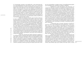 lo. Corresponde, portanto, esse significado, a uma autonomia ple-        ma, sua comunidade e os órgãos centrais. Os desdobramentos políti-
                                                               na e total desligamento de outros setores. Nesse caso, a escola não      cos e sociológicos do conceito são, portanto, múltiplos.
                                                               necessitaria do governo, nem da comunidade para realizar seu tra-                      Estabelece-se, neste documento, que autonomia, no
                                                               balho: seria auto-suficiente. Ora, tal condição é inadequada, em         contexto da educação, consiste na ampliação do espaço de decisão,
                                                               todos os seus aspectos. A escola é uma organização social, institu-      voltada para o fortalecimento da escola como organização social
                                                               ída pela sociedade e organizada para prestar-lhe um serviço que          comprometida reciprocamente com a sociedade, tendo como obje-
                                                               deve ser, portanto, coordenado e orientado por organismos sociais        tivo a melhoria da qualidade do ensino. Autonomia é a característi-
                                                               que detêm esse estatuto, ao mesmo tempo em que se articula com           ca de um processo de gestão participativa que se expressa, quando
                                                               sua comunidade local, de modo a desempenhar sua missão ade-              se assume com competência a responsabilidade social de promo-
                                                               quadamente. Possivelmente em decorrência desse entendimento é            ver a formação de jovens adequada às demandas de uma sociedade
                                                               que se receia, na escola, que a sua autonomia venha a resultar em        democrática em desenvolvimento, mediante aprendizagens signi-
                                                               seu abandono pelo governo central.                                       ficativas. Trata-se de um conceito que se realiza dinamicamente,
                                                                             Poder-se-ia afirmar, portanto, que a escola se situa en-   num continuum fluido, conforme as manifestações de participação
                                                               tre dois contextos de articulação: um central e outro local, sendo       local, no entrechoque com a determinação externa. O mesmo abran-
                                                               interdependente em relação a ambos. Tanto em relação à sua insti-        ge a mudança de um princípio de uniformidade, ditada por regras
                                                               tuição, como ao funcionamento e aos resultados de seu trabalho, a        e regulamentos, para o princípio de unidade, orientada por princí-
                                                               escola, mesmo a de caráter privado, deve à sociedade ampla, repre-       pios e diretrizes.
                                                               sentada pelo governo, e a local, representada pela comunidade,                         A autonomia não se resume, portanto, à questão fi-
                                                               prestar contas de sua responsabilidade (definida aliás, socialmen-       nanceira, nem é mais significativa nessa dimensão, e sim na po-
                                                               te), como deles receber orientações e, no caso da escola pública,        lítica, isto é, no que se refere à capacidade de tomar decisões
                                                               recursos compatíveis com suas necessidades de bom funcionamen-           compartilhadas e comprometidas e usar o talento e a competência
                                                               to. Portanto, a escola existe e vive em condição de interdependência     coletivamente organizada e articulada, para a resolução dos pro-
Em Aberto, Brasília, v. 17, n. 72, p. 11-33, fev./jun. 2000.




                                                               com os organismos centrais e locais, necessitando articular-se com       blemas e desafios educacionais, assumindo a responsabilidade pe-
                                                               os mesmos para garantir sua própria identidade social. No entrejogo      los resultados dessas ações, vale dizer, apropriando-se de seu sig-
                                                               desses âmbitos é que a escola constrói a sua autonomia, sendo esta       nificado e de sua autoria. Portanto, a descentralização é um meio e
                                                               caracterizada, portanto, pela fluidez, em acordo com as tendências       não um fim, na construção da autonomia, assim como esta é, tam-
                                                               e forças do momento.                                                     bém, um meio para a formação democrática dos alunos.
                                                                             Como um conceito que explica situações complexas e                       Sustenta esse posicionamento a compreensão de que
                                                               de múltiplas facetas, autonomia não pode ser explicada simplesmente      todos os problemas relacionados com a educação são problemas da
                                                               pelo senso comum do dicionário. Precisa ser articulado de modo           coletividade, não são problemas exclusivamente de governo. Em
                                                               especial, para explicar um processo que se pretende construir na         conseqüência, as soluções para os mesmos devem ser buscadas em
                                                               escola. Conceituar e explicar os múltiplos e complexos desdobra-         conjunto, levando em conta a reflexão coletiva sobre a realidade e
                                                               mentos de seu significado implica, pois, delinear o que se pretende      a necessidade de negociação e o convencimento local para sua
                                                               promover e se promove na escola, que identidade essa instituição         efetivação, o que só pode ser praticado, mediante o espaço de auto-
                                                               constrói e pretende construir, que tipo de relação existe entre a mes-   nomia. Cabe lembrar aqui, que tomada de decisão, antes e acima        21
 