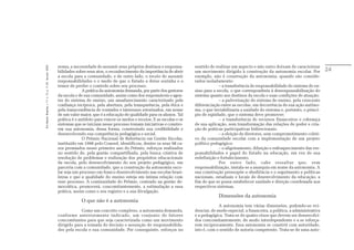 noma, a necessidade de assumir seus próprios destinos e responsa-        sentido de realizar um aspecto e não outro deixam de caracterizar
Em Aberto, Brasília, v. 17, n. 72, p. 11-33, fev./jun. 2000.




                                                               bilidades sobre seus atos, o reconhecimento da importância de abrir      um movimento dirigido à construção da autonomia escolar. Por            24
                                                               a escola para a comunidade, e de outro lado, o receio de assumir         exemplo, não é construção da autonomia, quando são conside-
                                                               responsabilidades e o medo de que o Estado a deixe sozinha e o           rados isoladamente:
                                                               temor de perder o controle sobre seu processo.                                        – a transferência de responsabilidade do sistema de en-
                                                                             A prática da autonomia demanda, por parte dos gestores     sino para a escola, o que corresponderia à desresponsabilização do
                                                               da escola e de sua comunidade, assim como dos responsáveis e agen-       sistema quanto aos destinos da escola e suas condições de atuação;
                                                               tes do sistema de ensino, um amadurecimento caracterizado pela                        – a pulverização do sistema de ensino, pela crescente
                                                               confiança recíproca, pela abertura, pela transparência, pela ética e     diferenciação entre as escolas, em decorrência de sua ação autôno-
                                                               pela transcendência de vontades e interesses setorizados, em nome        ma, o que inviabilizaria a unidade do sistema e, portanto, o princí-
                                                               de um valor maior, que é a educação de qualidade para os alunos. Tal     pio de eqüidade, que o sistema deve promover;
                                                               prática é o antídoto para vencer os medos e receios. E as escolas e os                – a transferência de recursos financeiros e cobrança
                                                               sistemas que se iniciam nesse processo tomam iniciativas e constro-      de sua aplicação, sem transformação das relações de poder e cria-
                                                               em sua autonomia, dessa forma, construindo sua credibilidade e           ção de práticas participativas bidirecionais;
                                                               desenvolvendo sua competência pedagógica e social.                                    – a eleição de diretores, sem comprometimento coleti-
                                                                             O Prêmio Nacional de Referência em Gestão Escolar,         vo da comunidade escolar com a implementação de um projeto
                                                               instituído em 1998 pelo Consed, identificou, dentre os seus 98 ca-       político pedagógico;
                                                               sos premiados nesse primeiro ano do Prêmio, esforços realizados                       – o aligeiramento, diluição e enfraquecimento das res-
                                                               no sentido de, pela gestão compartilhada, pela busca criativa de         ponsabilidades e papel do Estado na educação, em vez de sua
                                                               resolução de problemas e realização dos propósitos educacionais          redefinição e fortalecimento.
                                                               da escola, pelo desenvolvimento do seu projeto pedagógico, em                         Por outro lado, cabe ressaltar que, sem
                                                               parceria com a comunidade, que a construção da autonomia esco-           responsabilização, instala-se a anarquia em nome da autonomia. A
                                                               lar seja um processo em franco desenvolvimento nas escolas brasi-        sua construção pressupõe a obediência e o seguimento a políticas
                                                               leiras e que a qualidade do ensino esteja em íntima relação com          nacionais, estaduais e locais de desenvolvimento da educação, a
                                                               esse processo. A continuidade do Prêmio, centrado na gestão de-          fim de que se possa estabelecer unidade e direção coordenada nos
                                                               mocrática, promoverá, concomitantemente, a estimulação a essa            respectivos sistemas.
                                                               prática, assim como o seu registro e a sua divulgação.
                                                                                                                                                     Dimensões da autonomia
                                                                            O que não é a autonomia
                                                                                                                                                     A autonomia tem várias dimensões, podendo-se evi-
                                                                           Como um conceito complexo, a autonomia demanda,              denciar, de modo especial, a financeira, a política, a administrativa
                                                               conforme anteriormente indicado, um conjunto de fatores                  e a pedagógica. Trata-se de quatro eixos que devem ser desenvolvi-
                                                               concomitantes para que seja caracterizada como um movimento              dos concomitantemente, de modo interdependente e a se reforça-
                                                               dirigido para a tomada de decisão e assunção de responsabilida-          rem reciprocamente. Essa autonomia se constrói com autoridade,
                                                               des pela escola e sua comunidade. Por conseguinte, esforços no           isto é, com o sentido de autoria competente. Trata-se de uma auto-
 