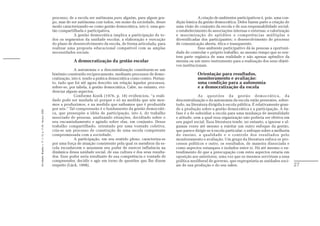 processo, de a escola ser autônoma para alguém, para algum gru-                     A criação de ambientes participativos é, pois, uma con-
                                                               po, mas de ser autônoma com todos, em nome da sociedade, desse         dição básica da gestão democrática. Deles fazem parte a criação de
                                                               modo caracterizando-se como gestão democrática, isto é, uma ges-       uma visão de conjunto da escola e de sua responsabilidade social;
                                                               tão compartilhada e participativa.                                     o estabelecimento de associações internas e externas; a valorização
                                                                           A gestão democrática implica a participação de to-         e maximização de aptidões e competências múltiplas e
                                                               dos os segmentos da unidade escolar, a elaboração e execução           diversificadas dos participantes; o desenvolvimento de processo
                                                               do plano de desenvolvimento da escola, de forma articulada, para       de comunicação aberta, ética e transparente.
                                                               realizar uma proposta educacional compatível com as amplas                          Esse ambiente participativo dá às pessoas a oportuni-
                                                               necessidades sociais.                                                  dade de controlar o próprio trabalho, ao mesmo tempo que se sen-
                                                                                                                                      tem parte orgânica de uma realidade e não apenas apêndice da
                                                                           A democratização da gestão escolar                         mesma ou um mero instrumento para a realização dos seus objeti-
                                                                                                                                      vos institucionais.
                                                                             A autonomia e a descentralização constituem-se um
                                                               binômio construído reciprocamente, mediante processos de demo-                      Orientação para resultados,
                                                               cratização, isto é, tendo a prática democrática como centro. Portan-                monitoramento e avaliação:
                                                               to, tudo que foi até agora descrito em relação àqueles processos,                   uma condição para a autonomia
                                                               refere-se, por tabela, à gestão democrática. Cabe, no entanto, evi-                 e a democratização da escola
                                                               denciar alguns aspectos.
                                                                             Conforme Kosik (1976, p. 18) evidenciou, “a reali-                     As questões da gestão democrática, da
                                                               dade pode ser mudada só porque e só na medida que nós mes-             descentralização e da autonomia da escola estão presentes, sobre-
                                                               mos a produzimos, e na medida que saibamos que é produzida             tudo, na literatura dirigida à escola pública. É relativamente gran-
                                                               por nós.” Tal compreensão é o fundamento da gestão democráti-          de a produção sobre a gestão democrática e a participação. A ên-
Em Aberto, Brasília, v. 17, n. 72, p. 11-33, fev./jun. 2000.




                                                               ca, que pressupõe a idéia de participação, isto é, do trabalho         fase é a de subsidiar a escola para uma mudança de mentalidade
                                                               associado de pessoas, analisando situações, decidindo sobre o          e atitude, sem a qual essa organização não poderia ser efetiva em
                                                               seu encaminhamento e agindo sobre elas, em conjunto. Desse             seu papel social. Essa literatura tende, no entanto, a ignorar e al-
                                                               trabalho compartilhado, orientado por uma vontade coletiva,            gumas vezes até mesmo a rejeitar um outro enfoque da gestão,
                                                               cria-se um processo de construção de uma escola competente             que parece dirigir-se à escola particular: o enfoque sobre a melhoria
                                                               compromissada com a sociedade.                                         do ensino, a qualidade e o controle dos resultados pelo
                                                                             A participação, em seu sentido pleno, caracteriza-se     monitoramento e avaliação. Um grupo da literatura enfoca os pro-
                                                               por uma força de atuação consistente pela qual os membros da es-       cessos políticos e outro, os resultados, de maneira dissociada e
                                                               cola reconhecem e assumem seu poder de exercer influência na           como aspectos estanques e isolados entre si. Há até mesmo o en-
                                                               dinâmica dessa unidade social, de sua cultura e dos seus resulta-      tendimento de que a preocupação com estes aspectos estaria em
                                                               dos. Esse poder seria resultante de sua competência e vontade de       oposição aos anteriores, uma vez que os mesmos serviriam a uma
                                                               compreender, decidir e agir em torno de questões que lhe dizem         política neoliberal de governo, que expropriaria as unidades soci-
                                                               respeito (Lück, 1998).                                                 ais de sua produção e do seu saber.                                     27
 
