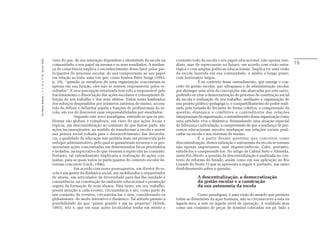 vista do que, de sua interação dependem a identidade da escola na      conjunto todo da escola e seu papel educacional, não apenas ime-
Em Aberto, Brasília, v. 17, n. 72, p. 11-33, fev./jun. 2000.




                                                               comunidade, o seu papel na mesma e os seus resultados. A mudan-        diato, mas de repercussão no futuro, em acordo com visão estra-       16
                                                               ça de consciência implica o reconhecimento desse fator pelos par-      tégica e com amplas políticas educacionais. Implica ter uma visão
                                                               ticipantes do processo escolar, de sua compreensão ao seu papel        da escola inserida em sua comunidade, a médio e longo prazo,
                                                               em relação ao todo, uma vez que, como lembra Peter Senge (1993,        com horizontes largos.
                                                               p. 29), “quando os membros de uma organização concentram-se                         É no contexto desse entendimento, que emerge o con-
                                                               apenas em sua função, eles não se sentem responsáveis pelos re-        ceito de gestão escolar, que ultrapassa o de administração escolar,
                                                               sultados”. E essa percepção setorizada tem sido a responsável pelo     por abranger uma série de concepções não abarcadas por este outro,
                                                               fracionamento e dissociação das ações escolares e conseqüente di-      podendo-se citar a democratização do processo de construção social
                                                               luição do seu trabalho e dos seus efeitos. Todos estão lembrados       da escola e realização de seu trabalho, mediante a organização de
                                                               dos esforços despendidos por inúmeros sistemas de ensino, no sen-      seu projeto político-pedagógico, o compartilhamento do poder reali-
                                                               tido de definir e delimitar papéis e funções de profissionais da es-   zado pela tomada de decisões de forma coletiva, a compreensão da
                                                               cola, em vez de descrever suas responsabilidades por resultados.       questão dinâmica e conflitiva e contraditória das relações
                                                                            Segundo este novo paradigma, entende-se que os pro-       interpessoais da organização, o entendimento dessa organização como
                                                               blemas são globais e complexos, em vista do que ações locais e         uma entidade viva e dinâmica, demandando uma atuação especial
                                                               tópicas, em desconsideração ao conjunto de que fazem parte, são        de liderança e articulação, a compreensão de que a mudança de pro-
                                                               ações inconseqüentes, no sentido de transformar a escola e mover       cessos educacionais envolve mudanças nas relações sociais prati-
                                                               sua prática social voltada para o desenvolvimento. Em decorrên-        cadas na escola e nos sistemas de ensino.
                                                               cia, a qualidade da educação não poderia mais ser promovida pelo                    É a partir dessas questões que conceitos como
                                                               enfoque administrativo, pelo qual se garantiriam recursos e se pro-    descentralização, democratização e autonomia da escola se tornam
                                                               moveriam ações concentradas em determinados focos prioritários         não apenas importantes, mas imprescindíveis. Cabe, portanto,
                                                               e isolados, na expectativa de que viessem a repercutir no conjunto.    estudá-los e compreendê-los. No artigo de Cabral Neto e Almeida,
                                                               Portanto, tal entendimento implicaria a realização de ações con-       neste Em Aberto, a questão da descentralização é analisada no con-
                                                               juntas, para as quais todos os participantes do contexto escolar de-   texto de reforma do Estado, assim como em sua aplicação no Rio
                                                               veriam concorrer (Lück, 1996).                                         Grande do Norte. O que se apresenta a seguir é, portanto, um outro
                                                                            Em acordo com esses pressupostos, um diretor de es-       desdobramento sobre a questão.
                                                               cola é um gestor da dinâmica social, um mobilizador e orquestrador
                                                               de atores, um articulador da diversidade para dar-lhe unidade e                    A descentralização, a democratização
                                                               consistência, na construção do ambiente educacional e promoção                     da gestão escolar e a construção
                                                               segura da formação de seus alunos. Para tanto, em seu trabalho,                    da sua autonomia da escola
                                                               presta atenção a cada evento, circunstância e ato, como parte de
                                                               um conjunto de eventos, circunstâncias e atos, considerando-os                      Como paradigma, é uma visão de mundo que permeia
                                                               globalmente, de modo interativo e dinâmico. Tal atitude garante a      todas as dimensões da ação humana, não se circunscreve a esta ou
                                                               possibilidade de que “pense grande e aja no pequeno” (Klink,           àquela área, a este ou àquele nível de operação. A realidade atua
                                                               1993), isto é, que em suas ações localizadas tenha em mente o          como um conjunto de peças de dominó colocadas em pé, lado a
 