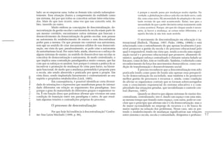 lado: ao se empurrar uma, todas as demais irão caindo subseqüen-                     é porque o mundo passa por mudanças muito rápidas. Na
                                                               temente. Essa situação ilustra a compreensão da realidade como                       verdade, a globalização coloca cada dia um dado novo, cada
                                                               um sistema, daí por que todos os conceitos seriam inter-relaciona-                   dia, uma coisa nova. Há necessidade de adaptação e de cons-
                                                               dos. Mais do que isso ocorre, uma vez que um conceito está, de                       tante revisão do que está acontecendo. Então, isso gera a
                                                               fato, inserido no outro.                                                             necessidade de que o poder decisório esteja exatamente onde
                                                                             Muito embora as concepções de descentralização, de-                    a coisa acontece. Porque, até que ele chegue aonde é neces-
                                                               mocratização da gestão escolar e autonomia da escola sejam parte de                  sário, já houve a mudança, as coisas estão diferentes, e aí
                                                               um mesmo corolário, encontramos certos sistemas que buscam o                         aquela decisão já não tem mais sentido.
                                                               desenvolvimento da democratização da gestão escolar, sem pensar
                                                               na autonomia do estabelecimento de ensino e sem descentralizar                        O movimento de descentralização em educação é in-
                                                               poder para a mesma. Ou que pensam em construir sua autonomia,            ternacional (Bullock, Thomas, 1997; Fiske, 1996a, 1996b) e está
                                                               sem agir no sentido de criar mecanismos sólidos de sua democrati-        relacionado com o entendimento de que apenas localmente é pos-
                                                               zação, em vista do que, paradoxalmente, se pode criar a autonomia        sível promover a gestão da escola e do processo educacional pelo
                                                               do autoritarismo local. Por outro lado, ainda, observa-se o esforço de   qual é responsável, tendo em vista que, sendo a escola uma organi-
                                                               alguns sistemas de ensino, no sentido de desenvolver nas escolas os      zação social e o processo educacional que promove, altamente di-
                                                               conceitos de democratização e autonomia, de modo centralizado, o         nâmico, qualquer esforço centralizado e distante estaria fadado ao
                                                               que implica uma contradição paradigmática muito comum, que faz           fracasso, como de fato, tem-se verificado. Também, é sobretudo como
                                                               com que os esforços se anulem. Isso porque é comum a prática de se       reconhecimento da força dos movimentos democráticos, como con-
                                                               incentivar a promoção de mudanças de cima para baixo, na hierar-         dição de transformação e desenvolvimento social.
                                                               quia funcional, de modo que a mudança pretendida é proposta para                      É preciso reconhecer que a descentralização tem sido
                                                               a escola, não sendo absorvida e praticada por quem a propõe. Em          praticada tendo como pano de fundo não apenas essa perspecti-
                                                               vista disso, sendo implantada linearmente e contrariamente ao seu        va de democratização da sociedade, mas também a de promover
Em Aberto, Brasília, v. 17, n. 72, p. 11-33, fev./jun. 2000.




                                                               espírito e propósitos estabelecidos (Lück, 1985).                        melhor gestão de processos e recursos e, ainda, como condição
                                                                             Em conseqüência, é possível identificar certa diversi-     de aliviar os organismos centrais que se tornam sobrecarregados
                                                               dade de orientações e expressões que manifestam graus de intensi-        com o crescimento exponencial do sistema educativo e a com-
                                                               dade diferentes em relação ao seguimento dos paradigmas. Isso            plexidade das situações geradas, que inviabilizam o controle cen-
                                                               porque o grau de maturidade de diferentes grupos e segmentos va-         tral (Barroso, 1997).
                                                               ria. É em função disso que podemos afirmar que vivemos em uma                         Quando se observa que alguns sistemas de ensino des-
                                                               condição de transição entre um paradigma e outro, de que resul-          centralizam, centralizando, isto é, dando um espaço com uma mão,
                                                               tam algumas tensões e contradições próprias do processo.                 ao mesmo tempo que tirando outro espaço, com outra, pode-se con-
                                                                                                                                        cluir que o princípio que adotam não é o da democratização, mas o
                                                                            O processo de descentralização                              de maior racionalidade no emprego de recursos e o de busca de
                                                                                                                                        maior rapidez na solução dos problemas. Nesse caso, não se pre-
                                                                          Por que hoje há tendência à descentralização? Confor-         tende o estabelecimento de mudanças significativas nas relações
                                                               me Ana Luiza Machado (1999, p. 86),                                      entre sistema e escola, escola e comunidade, dirigentes e professo-       17
 