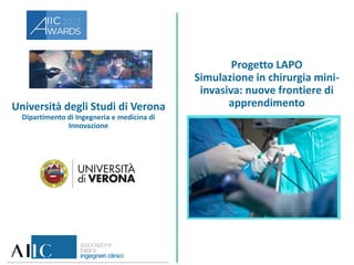 Università degli Studi di Verona
Dipartimento di Ingegneria e medicina di
Innovazione
Progetto LAPO
Simulazione in chirurgia mini-
invasiva: nuove frontiere di
apprendimento
 