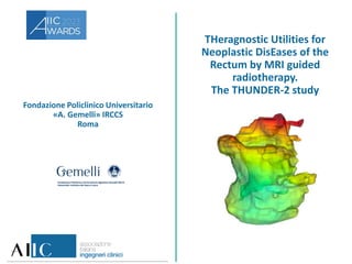 Fondazione Policlinico Universitario
«A. Gemelli» IRCCS
Roma
THeragnostic Utilities for
Neoplastic DisEases of the
Rectum by MRI guided
radiotherapy.
The THUNDER-2 study
 
