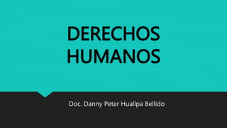 DERECHOS
HUMANOS
Doc. Danny Peter Huallpa Bellido
 