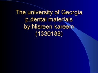 The university of GeorgiaThe university of Georgia
p.dental materialsp.dental materials
by:Nisreen kareemby:Nisreen kareem
(1330188)(1330188)
 