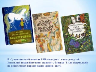 В. Сухомлинський написав 1500 оповідань і казок для дітей.
Загальний тираж його книг становить близько 4 млн екземплярів
на різних мовах народів нашої країни і світу.

 