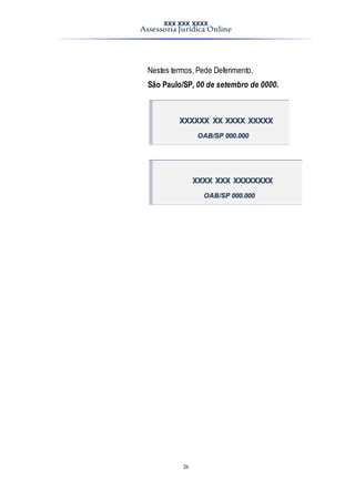 XXX XXX XXXX
Assessoria Jurídica Online
26
Nestes termos, Pede Deferimento.
São Paulo/SP, 00 de setembro de 0000.
XXXXXX XX XXXX XXXXX
OAB/SP 000.000
XXXX XXX XXXXXXXX
OAB/SP 000.000
 