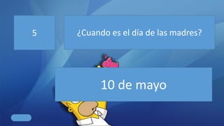 5 ¿Cuando es el día de las madres?
10 de mayo
 