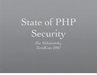 State of PHP
  Security
   Ilia Alshanetsky
    ZendCon 2007




                      1
 