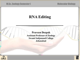 M.Sc.Zoology Semester I Molecular Biology
RNA Editing
Praveen Deepak
Assistant Professor of Zoology
Swami Sahjanand College
Jehanabad
 