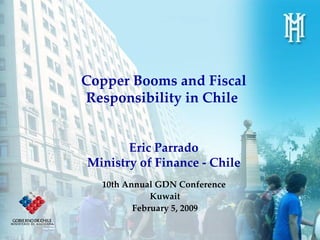 Copper Booms and Fiscal Responsibility in Chile  Eric Parrado Ministry of Finance - Chile 10th Annual GDN Conference  Kuwait February 5, 2009 