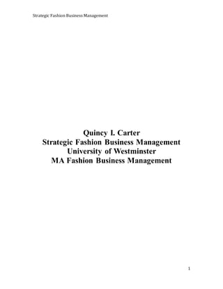 Strategic Fashion Business Management
1
Quincy I. Carter
Strategic Fashion Business Management
University of Westminster
MA Fashion Business Management
 