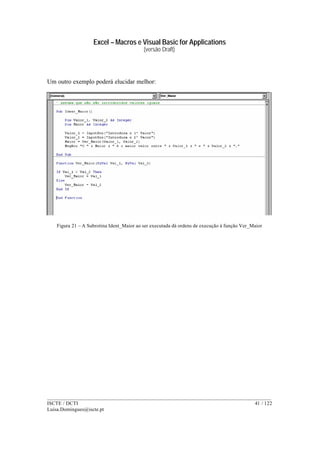 Excel – Macros e Visual Basic for Applications
(versão Draft)
______________________________________________________________________________________
ISCTE / DCTI 41 / 122
Luisa.Domingues@iscte.pt
Um outro exemplo poderá elucidar melhor:
Figura 21 – A Subrotina Ident_Maior ao ser executada dá ordens de execução à função Ver_Maior
 