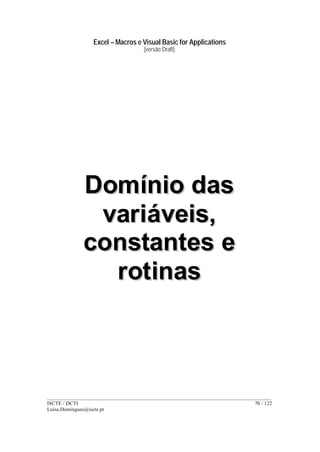 Excel – Macros e Visual Basic for Applications
(versão Draft)
______________________________________________________________________________________
ISCTE / DCTI 70 / 122
Luisa.Domingues@iscte.pt
DDoommíínniioo ddaass
vvaarriiáávveeiiss,,
ccoonnssttaanntteess ee
rroottiinnaass
 