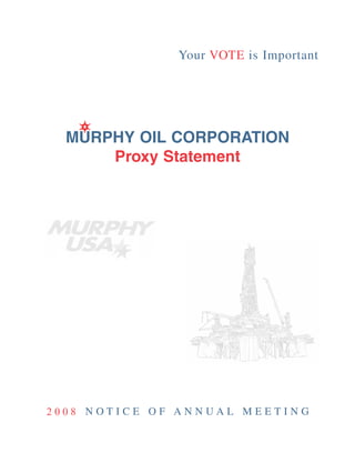 Your VOTE is Important




   MURPHY OIL CORPORATION
       Proxy Statement




       NOTICE OF ANNUAL MEETING
2008
 