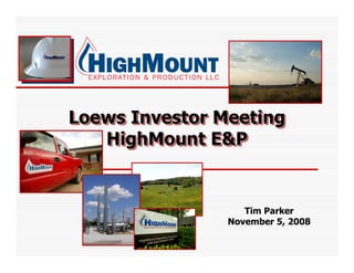 Loews Investor Meeting
   HighMount E&P


                   Tim Parker
                November 5, 2008
 