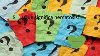 5 ¿Que significa hematosis?
Intercambio de gases
 