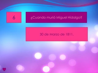 6 ¿Cuando murió Miguel Hidalgo?
30 de Marzo de 1811.