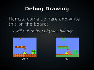 Debug Drawing

Hamza, come up here and write
this on the board:
–
I will not debug physics blindly
WTF? Oh...
 