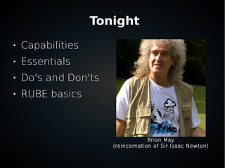 Tonight

Capabilities

Essentials

Do's and Don'ts

RUBE basics
Brian May
(reincarnation of Sir Isaac Newton)
 